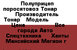 Полуприцеп поросятовоз Тонар 974605 › Производитель ­ Тонар › Модель ­ 974 605 › Цена ­ 2 840 000 - Все города Авто » Спецтехника   . Ханты-Мансийский,Мегион г.